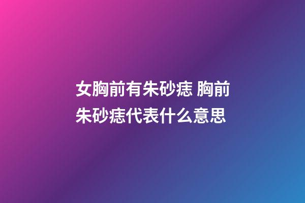 女胸前有朱砂痣 胸前朱砂痣代表什么意思